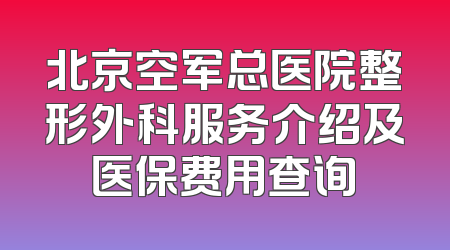北京空军总医院整形外科服务介绍及医保费用查询