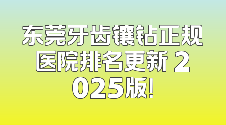东莞牙齿镶钻正规医院排名更新 2025版！