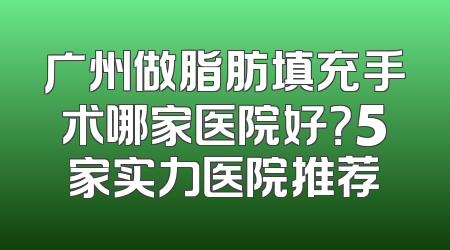 广州做脂肪填充手术哪家医院好？5家实力医院推荐