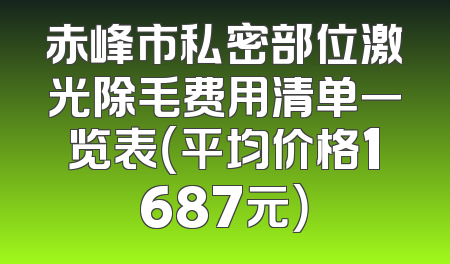 赤峰市私密部位激光除毛费用清单一览表（平均价格1687元）