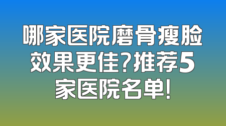 哪家医院磨骨瘦脸效果更佳？推荐5家医院名单！