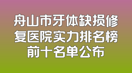 舟山市牙体缺损修复医院实力排名榜前十名单公布