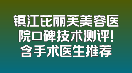 镇江芘丽芙美容医院口碑技术测评！含手术医生推荐