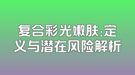复合彩光嫩肤：定义与潜在风险解析