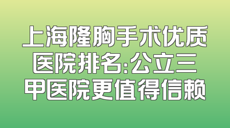 上海隆胸手术优质医院排名：公立三甲医院更值得信赖