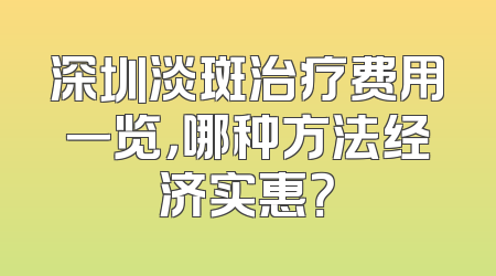 深圳淡斑治疗费用一览，哪种方法经济实惠？