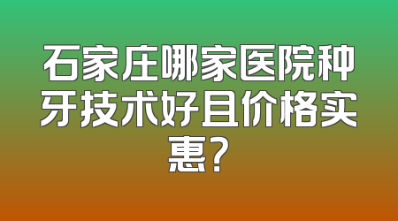 石家庄哪家医院种牙技术好且价格实惠？