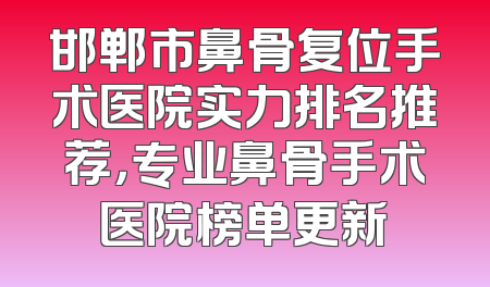 邯郸市鼻骨复位手术医院实力排名推荐，专业鼻骨手术医院榜单更新