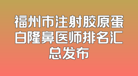 福州市注射胶原蛋白隆鼻医师排名汇总发布