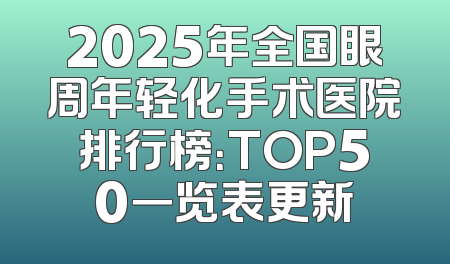 2025年全国眼周年轻化手术医院排行榜：TOP50一览表更新