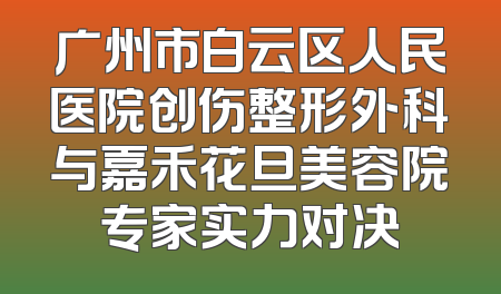 广州市白云区人民医院创伤整形外科与嘉禾花旦美容院专家实力对决