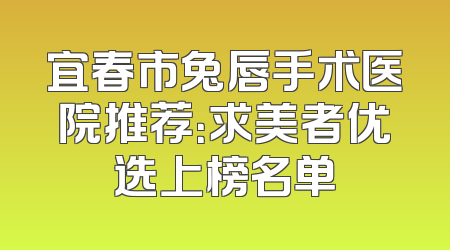 宜春市兔唇手术医院推荐：求美者优选上榜名单