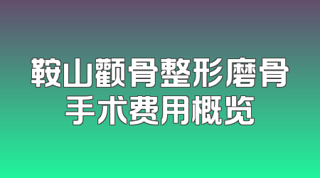 鞍山颧骨整形磨骨手术费用概览