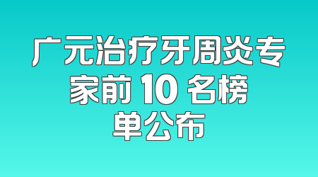 广元治疗牙周炎专家前 10 名榜单公布