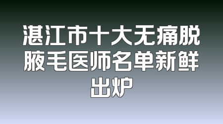 湛江市十大无痛脱腋毛医师名单新鲜出炉