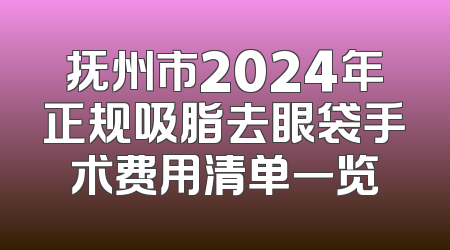 抚州市2024年正规吸脂去眼袋手术费用清单一览