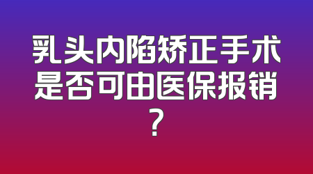 乳头内陷矫正手术是否可由医保报销？
