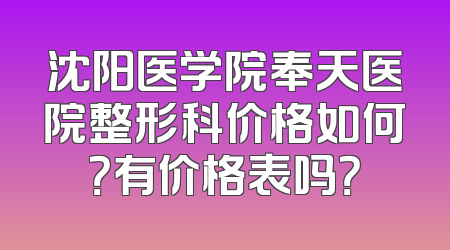 沈阳医学院奉天医院整形科价格如何？有价格表吗？