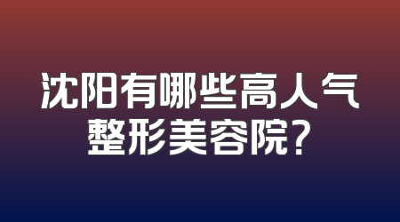 沈阳有哪些高人气整形美容院？