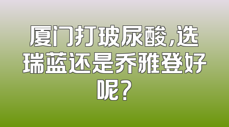 厦门打玻尿酸，选瑞蓝还是乔雅登好呢？