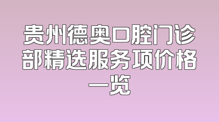 贵州德奥口腔门诊部精选服务项价格一览