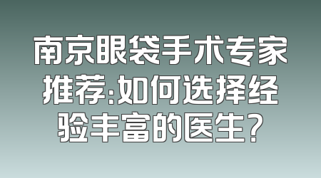 南京眼袋手术专家推荐：如何选择经验丰富的医生？