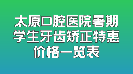 太原口腔医院暑期学生牙齿矫正特惠价格一览表
