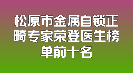 松原市金属自锁正畸专家荣登医生榜单前十名