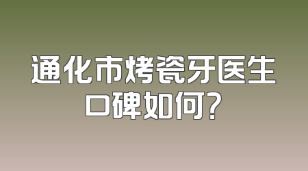 通化市烤瓷牙医生口碑如何？