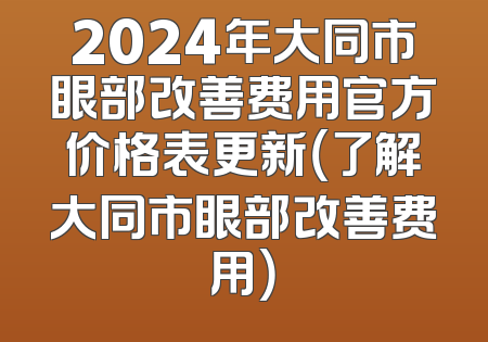 2024年大同市眼部改善费用官方价格表更新（了解大同市眼部改善费用）