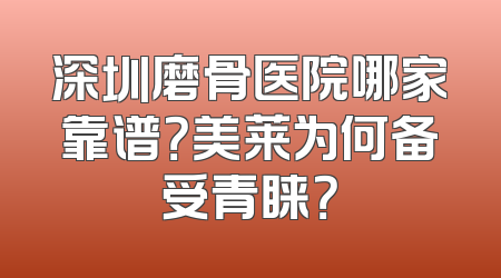 深圳磨骨医院哪家靠谱？美莱为何备受青睐？