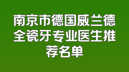 南京市德国威兰德全瓷牙专业医生推荐名单