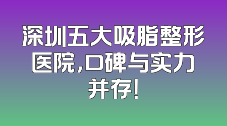深圳五大吸脂整形医院，口碑与实力并存！