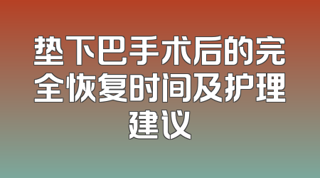 垫下巴手术后的完全恢复时间及护理建议