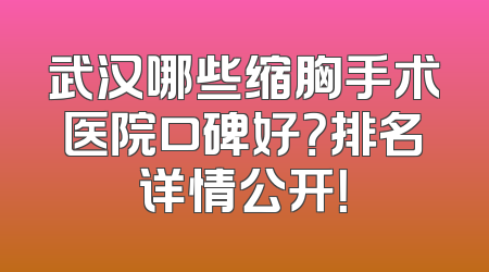 武汉哪些缩胸手术医院口碑好？排名详情公开！