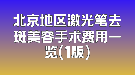 北京地区激光笔去斑美容手术费用一览(1版)
