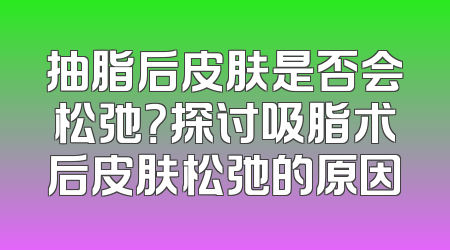 抽脂后皮肤是否会松弛？探讨吸脂术后皮肤松弛的原因