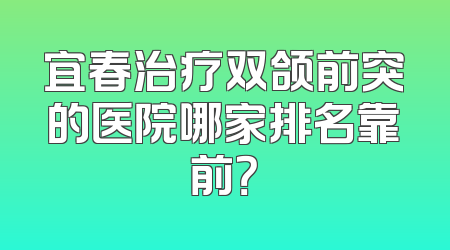 宜春治疗双颌前突的医院哪家排名靠前？