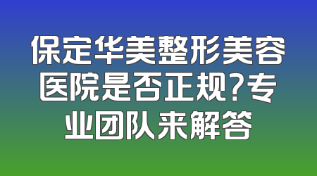 保定华美整形美容医院是否正规？专业团队来解答