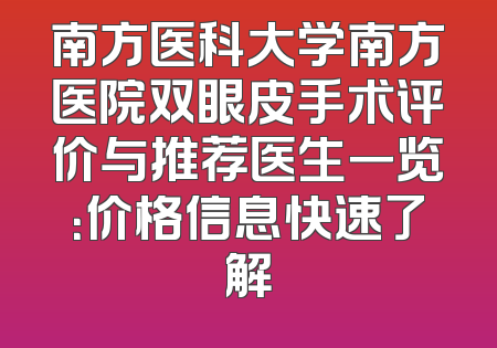 南方医科大学南方医院双眼皮手术评价与推荐医生一览：价格信息快速了解