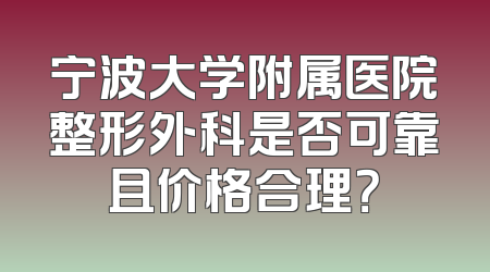 宁波大学附属医院整形外科是否可靠且价格合理？
