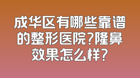 成华区有哪些靠谱的整形医院？隆鼻效果怎么样？
