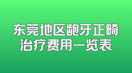 东莞地区龅牙正畸治疗费用一览表