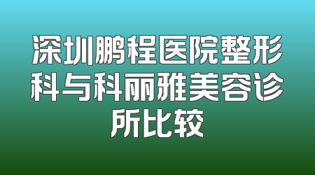 深圳鹏程医院整形科与科丽雅美容诊所比较