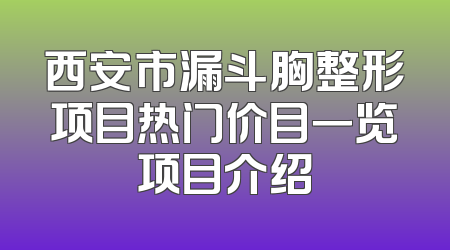 西安市漏斗胸整形项目热门价目一览项目介绍