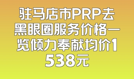 驻马店市PRP去黑眼圈服务价格一览倾力奉献均价1538元
