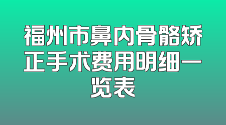 福州市鼻内骨骼矫正手术费用明细一览表