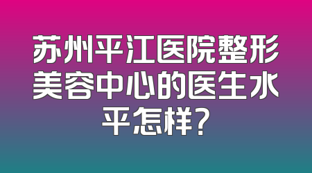 苏州平江医院整形美容中心的医生水平怎样？