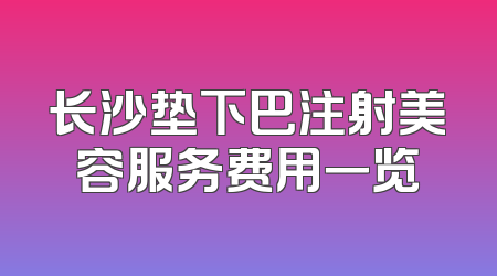 长沙垫下巴注射美容服务费用一览