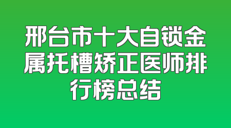 邢台市十大自锁金属托槽矫正医师排行榜总结